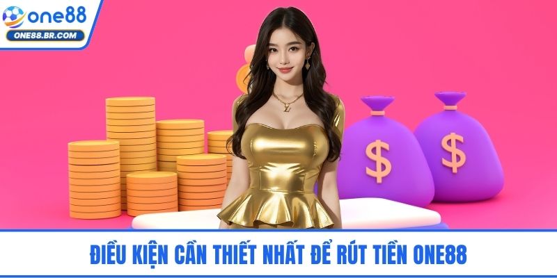 Điều kiện cần thiết nhất để rút tiền ONE88