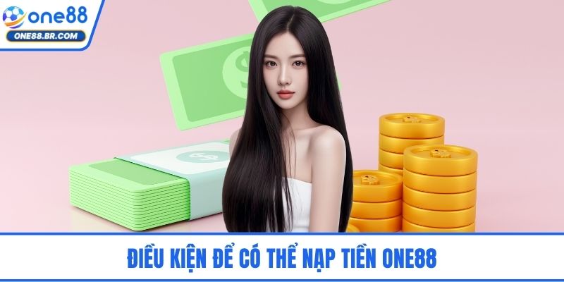 Điều kiện để có thể nạp tiền ONE88
