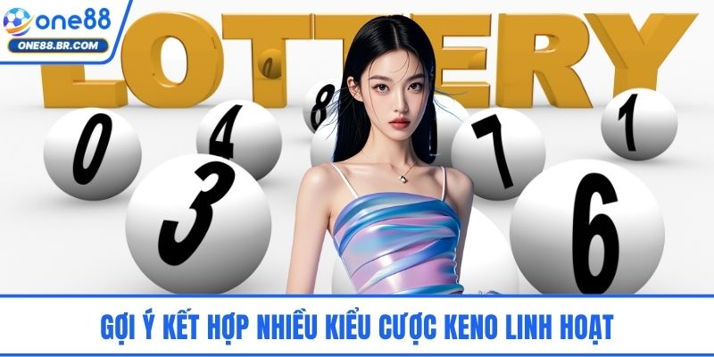Gợi ý kết hợp nhiều kiểu cược Keno linh hoạt