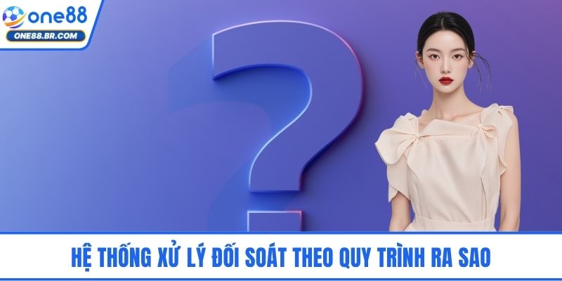 Hệ thống xử lý đối soát theo quy trình ra sao
